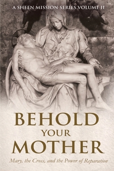 BEHOLD YOUR MOTHER: Mary, the Cross, and the Power of Reparation (The Sheen Mission Series - Devotional Journeys with Archbishop Fulton J. Sheen)