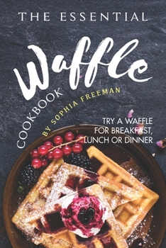 Paperback The Essential Waffle Cookbook: Try A Waffle for Breakfast, Lunch or Dinner Book