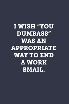 Paperback I wish "you dumbass" was an appropriate way to end a work email.: Blank Lined Journal Notebook to Write In, Sarcastic Gag Gift for Women and Men Book