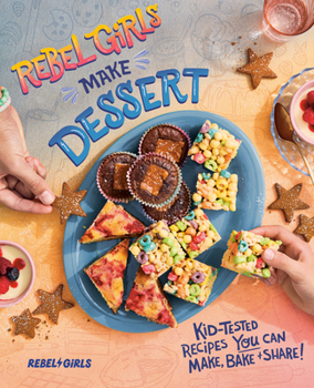 Rebel Girls Make Dessert: Kid-Tested Recipes for Sweets That You Can Make, Bake, and Share!