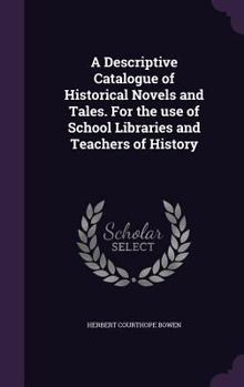 Hardcover A Descriptive Catalogue of Historical Novels and Tales. For the use of School Libraries and Teachers of History Book