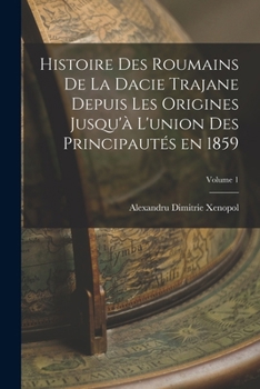 Paperback Histoire des roumains de la Dacie trajane depuis les origines jusqu'à l'union des principautés en 1859; Volume 1 [French] Book