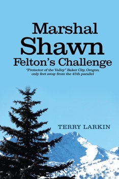 Paperback Marshal Shawn Felton's Challenge: "Protector of the Valley" Baker City, Oregon, only feet away from the 45th parallel Book