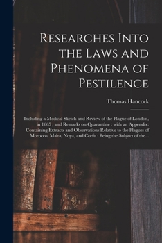 Researches Into The Laws And Phenomena Of Pestilence: Including A Medical Sketch And Review Of The Plague Of London In 1605 And Remarks On Quarantine