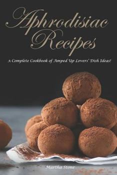 Paperback Aphrodisiac Recipes: A Complete Cookbook of Amped Up Lovers' Dish Ideas! Book