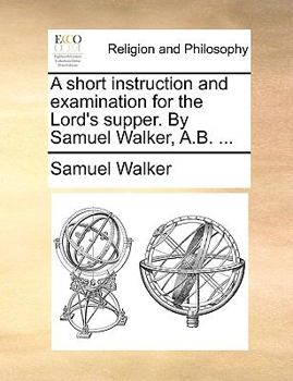 Paperback A Short Instruction and Examination for the Lord's Supper. by Samuel Walker, A.B. ... Book