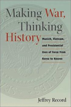 Hardcover Making War, Thinking History: Munich, Vietnam, and Presidential Uses of Force from Korea to Kosovo Book