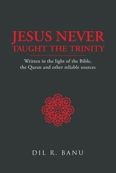 Jesus Never Taught the Trinity: Written in the light of the Bible, the Quran and other reliable sources