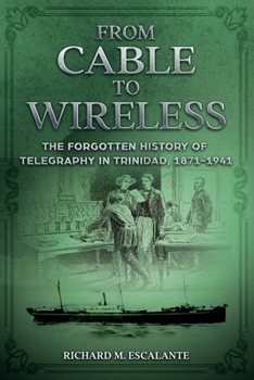 From Cable to Wireless: The Forgotten History of Telegraphy in Trinidad, 1871-1941