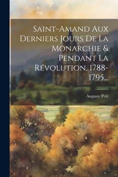 Paperback Saint-amand Aux Derniers Jours De La Monarchie & Pendant La Révolution, 1788-1795... [French] Book