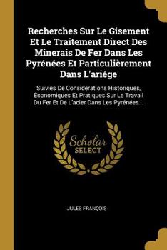 Paperback Recherches Sur Le Gisement Et Le Traitement Direct Des Minerais De Fer Dans Les Pyrénées Et Particulièrement Dans L'ariége: Suivies De Considérations [French] Book