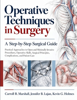 Operative Techniques in Surgery: A Step-by-Step Surgical Guide: Practical Approaches to Open and Minimally Invasive Procedures, Operative Skills, Surgical Principles, Complications, and Patient Care