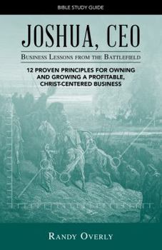 Paperback Joshua, CEO - Business Lessons from the Battlefield - Bible Study Guide: 12 proven principles for owning and growing a profitable, Christ-centered business Book