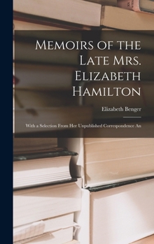 Hardcover Memoirs of the Late Mrs. Elizabeth Hamilton: With a Selection From Her Unpublished Correspondence An Book
