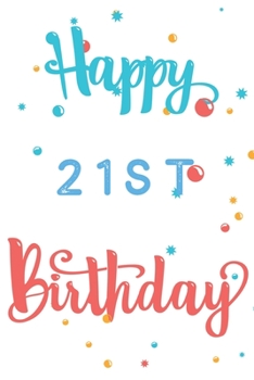 Happy 21st Birthday: 21st Birthday Gift / Journal / Notebook / Diary / Unique Greeting & Birthday Card Alternative