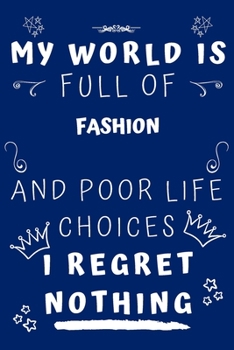 My World Is Full Of Fashion Design And Poor Life Choices I Regret Nothing: Perfect Gag Gift For A Lover Of Fashion Design | Blank Lined Notebook ... 6 X 9 Format | Office Humour And Banter |