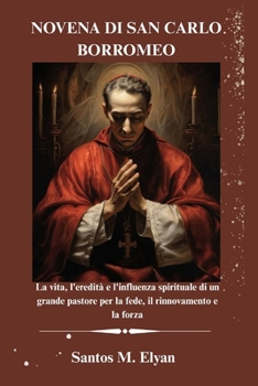NOVENA DI SAN CARLO BORROMEO: La vita, l'eredità e l'influenza spirituale di un grande pastore per la fede, il rinnovamento e la forza (Italian Edition)