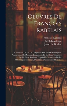 Oeuvres De François Rabelais: Contenant La Vie De Gargantua Et Celle De Pantagruel, Augmentées De Plusieurs Fragaments Et De Deux Chapitres Du Ve ... D'une Notice Histori...