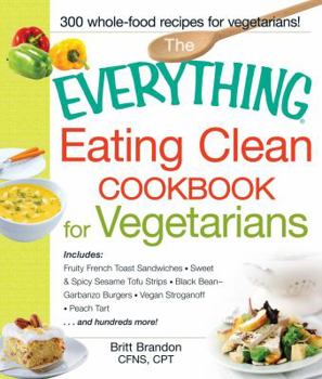 Paperback The Everything Eating Clean Cookbook for Vegetarians: Includes Fruity French Toast Sandwiches, Sweet & Spicy Sesame Tofu Strips, Black Bean-Garbanzo B Book