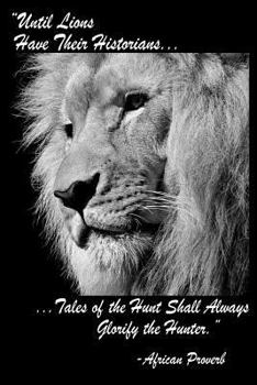 Until Lions Have Their Historians Tales of the Hunt Shall Always Glorify the Hunter African Proverb: Black Softcover Note Book Diary Lined Writing Journal Notebook Pocket Sized 200 Pages