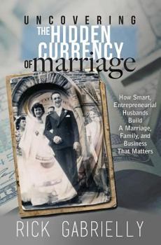 Paperback Uncovering the Hidden Currency of Marriage: How Smart, Entrepreneurial Husbands Build A Marriage, Family and Business That Matters Book