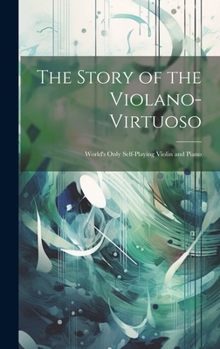 Hardcover The Story of the Violano-virtuoso: World's Only Self-playing Violin and Piano Book