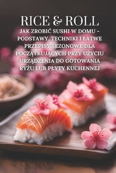 Paperback Rice & Roll: Jak zrobic sushi w domu - podstawy, techniki i latwe przepisy sezonowe dla pocz&#261;tkuj&#261;cych przy u&#380;yciu urz&#261;dzenia do g [Polish] Book