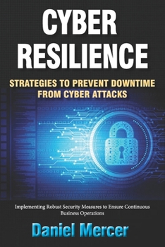 Paperback Cyber Resilience: Strategies to Prevent Downtime from Cyber Attacks: Implementing Robust Security Measures to Ensure Continuous Business Operations Book