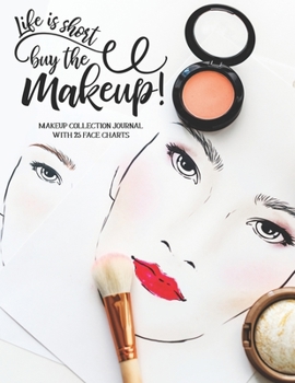 Life is Short Buy the Makeup: Makeup Collection Journal with 25 Face Charts: A Notebook to Keep Track of all Your Beauty Products & Stay Organized | Gift for Beauty School Students & Makeup Artists