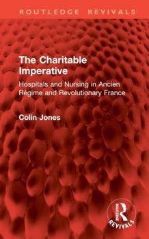 Hardcover The Charitable Imperative: Hospitals and Nursing in Ancien Régime and Revolutionary France Book