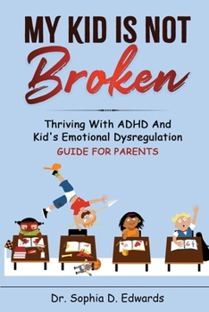 Paperback My Kid Is Not Broken: Thriving With ADHD And Kid's Emotional Dysregulation - Guide For Parents Book