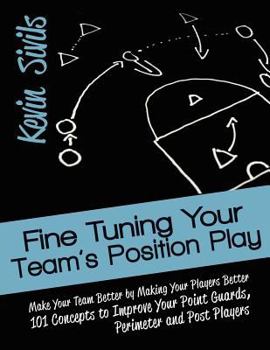 Paperback Fine Tuning Your Team's Position Play: Make Your Team Better by Making Your Players Better 101 Concepts to Improve Your Point Guards, Perimeter and Po Book