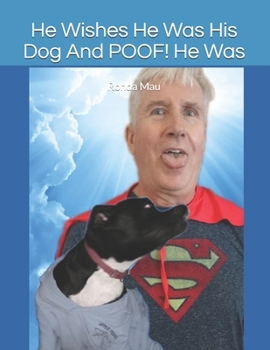 He Wished to Be His Dog and Poof! He Was: He Wished to Be His Dog and Poof! He Was by Ronda Mau