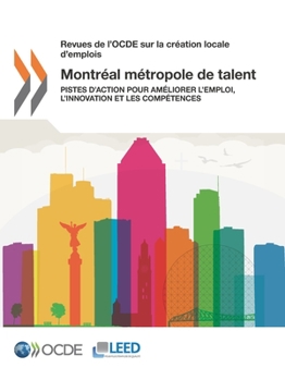 Revues de L'Ocde Sur La Creation Locale D'Emplois Montreal Metropole de Talent: Pistes D'Action Pour Ameliorer L'Emploi, L'Innovation Et Les Competences
