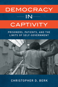 Hardcover Democracy in Captivity: Prisoners, Patients, and the Limits of Self-Government Book
