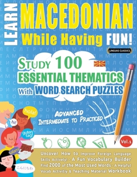 Paperback Learn Macedonian While Having Fun! - Advanced: INTERMEDIATE TO PRACTICED - STUDY 100 ESSENTIAL THEMATICS WITH WORD SEARCH PUZZLES - VOL.1 - Uncover Ho Book