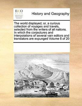 The world displayed; or, a curious collection of voyages and travels, selected from the writers of all nations. In which the conjectures and ... and translators are expunged Volume 8 of 20
