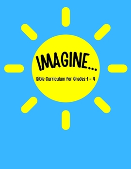 Paperback IMAGINE... Bible Curriculum for Grades 1-4: Christian Summer Camp Lessons; Sunday School Ideas; Bible Lessons for Elementary Kids; Teaching God's Love Book