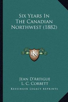 Paperback Six Years In The Canadian Northwest (1882) Book