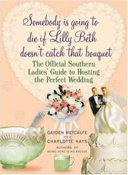 Hardcover Somebody Is Going to Die If Lilly Beth Doesn't Catch That Bouquet: The Official Southern Ladies' Guide to Hosting the Perfect Wedding Book