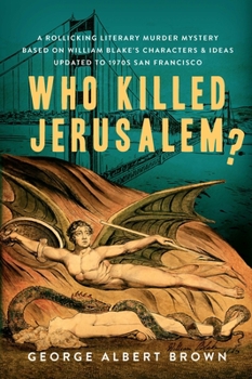 Who Killed Jerusalem?: A Rollicking Literary Murder Mystery Based On William Blake's Characters Ideas Updated To 1970s San Francisco