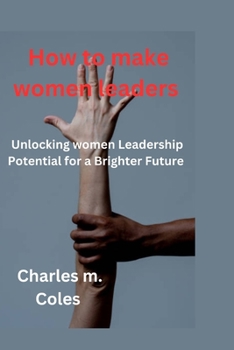 Paperback How to make women leaders: Unlocking women Leadership Potential for a Brighter Future Book