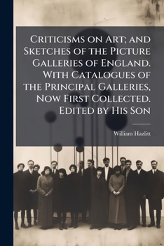 Criticisms on Art; and Sketches of the Picture Galleries of England. With Catalogues of the Principal Galleries, Now First Collected. Edited by His Son