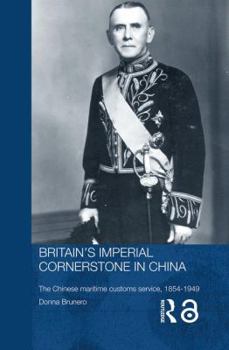 Britain's Imperial Cornerstone in China: The Chinese Maritime Customs Service, 1854-1949 - Book  of the Routledge Studies in the Modern History of Asia