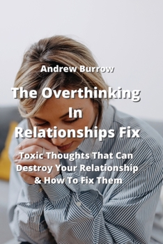 Paperback The Overthinking In Relationships Fix: Toxic Thoughts That Can Destroy Your Relationship & How To Fix Them Book