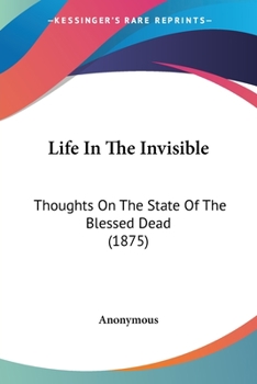 Paperback Life In The Invisible: Thoughts On The State Of The Blessed Dead (1875) Book