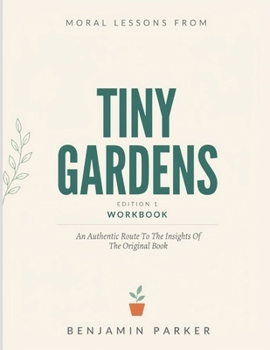 Moral Lessons From Tiny Gardens Edition 1: An Authentic Route To The Insights Of The Original Book