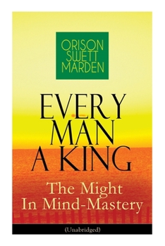 Paperback Every Man A King - The Might In Mind-Mastery (Unabridged): How To Control Thought - The Power Of Self-Faith Over Others Book