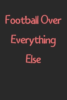 Paperback Football Over Everything Else: Lined Journal, 120 Pages, 6 x 9, Funny Football Gift Idea, Black Matte Finish (Football Over Everything Else Journal) Book