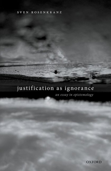 Hardcover Justification as Ignorance: An Essay in Epistemology Book